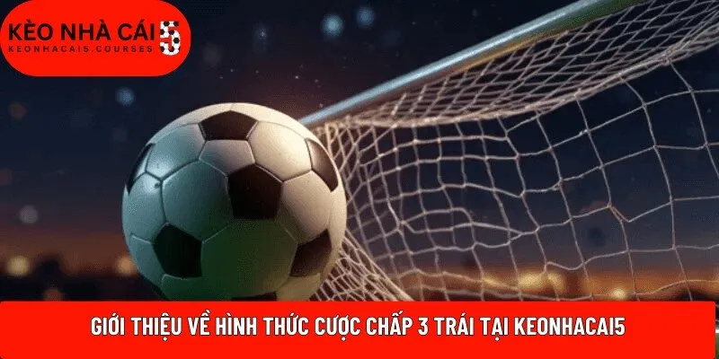 Giới thiệu về hình thức cược chấp 3 trái tại Keonhacai5